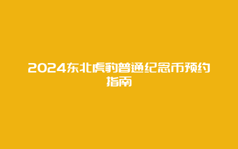 2024东北虎豹普通纪念币预约指南