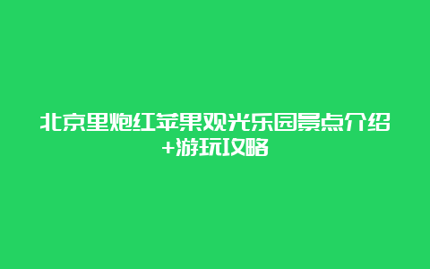 北京里炮红苹果观光乐园景点介绍+游玩攻略