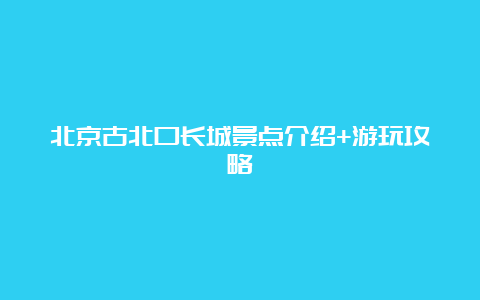 北京古北口长城景点介绍+游玩攻略