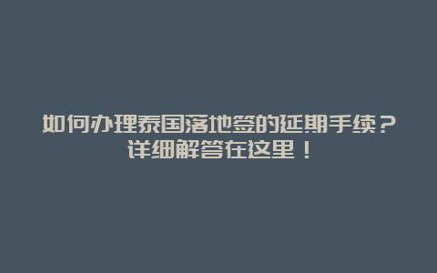 如何办理泰国落地签的延期手续？详细解答在这里！