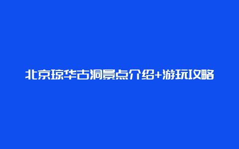 北京琼华古洞景点介绍+游玩攻略