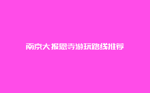 南京大报恩寺游玩路线推荐