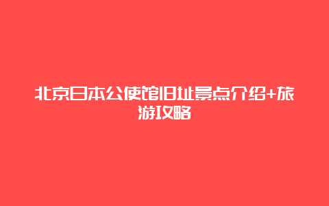 北京日本公使馆旧址景点介绍+旅游攻略