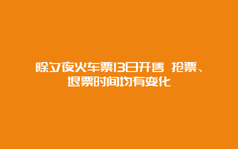 除夕夜火车票13日开售 抢票、退票时间均有变化