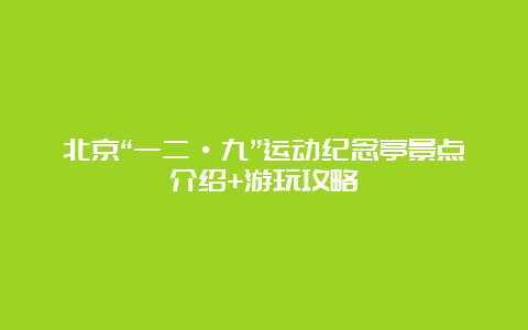 北京“一二·九”运动纪念亭景点介绍+游玩攻略