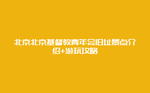 北京北京基督教青年会旧址景点介绍+游玩攻略