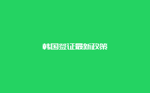 韩国签证最新政策