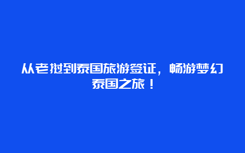 从老挝到泰国旅游签证，畅游梦幻泰国之旅！