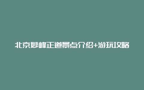 北京妙峰正道景点介绍+游玩攻略