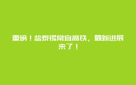 重磅！盐泰锡常宜高铁，最新进展来了！