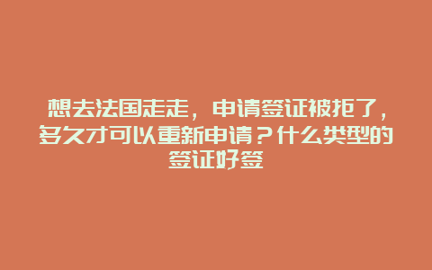 想去法国走走，申请签证被拒了，多久才可以重新申请？什么类型的签证好签