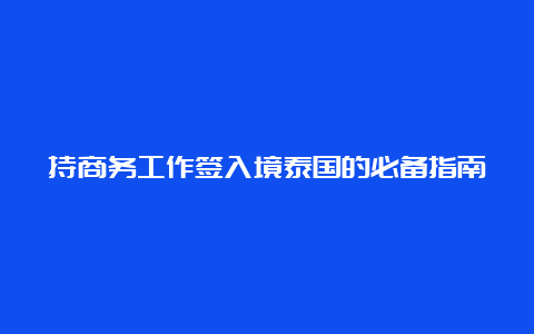 持商务工作签入境泰国的必备指南