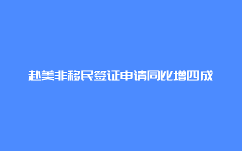 赴美非移民签证申请同比增四成