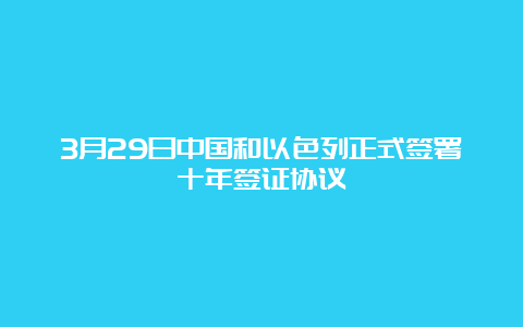 3月29日中国和以色列正式签署十年签证协议