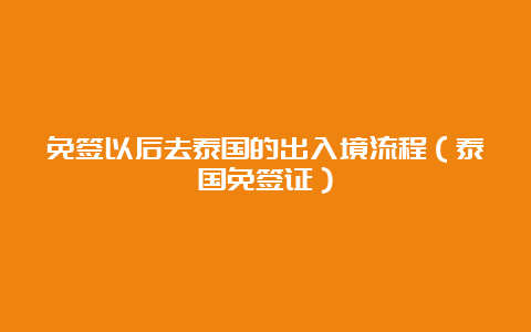 免签以后去泰国的出入境流程（泰国免签证）