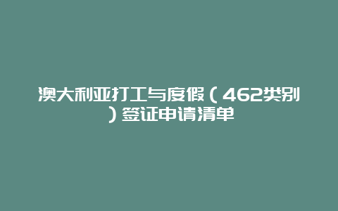 澳大利亚打工与度假（462类别）签证申请清单