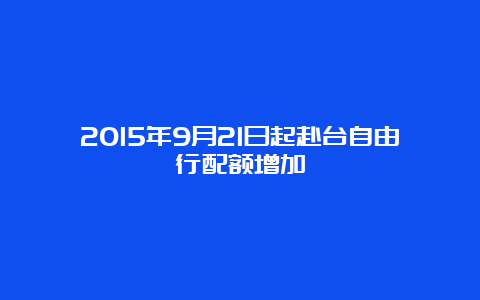 2015年9月21日起赴台自由行配额增加