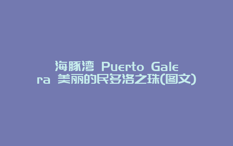 海豚湾 Puerto Galera 美丽的民多洛之珠(图文)