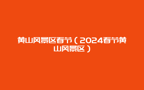 黄山风景区春节（2024春节黄山风景区）