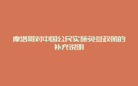 摩洛哥对中国公民实施免签政策的补充说明