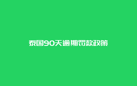 泰国90天逾期罚款政策