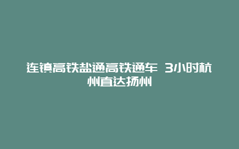 连镇高铁盐通高铁通车 3小时杭州直达扬州