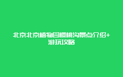 北京北京植物园樱桃沟景点介绍+游玩攻略