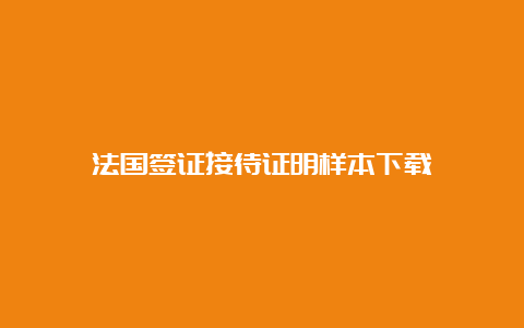 法国签证接待证明样本下载