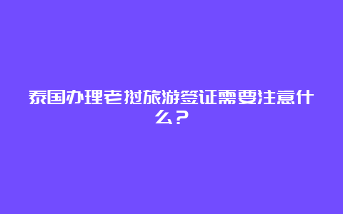 泰国办理老挝旅游签证需要注意什么？