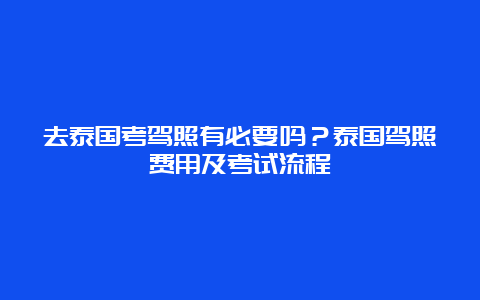 去泰国考驾照有必要吗？泰国驾照费用及考试流程