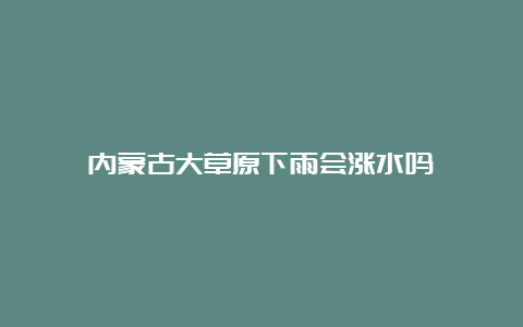 内蒙古大草原下雨会涨水吗