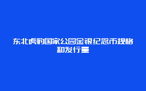 东北虎豹国家公园金银纪念币规格和发行量