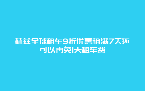 赫兹全球租车9折优惠租满7天还可以再免1天租车费