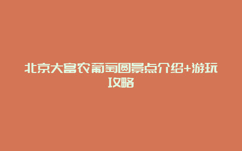 北京大富农葡萄圆景点介绍+游玩攻略