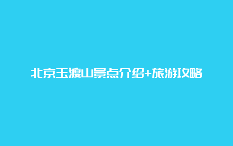 北京玉渡山景点介绍+旅游攻略