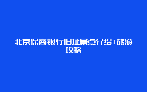 北京保商银行旧址景点介绍+旅游攻略