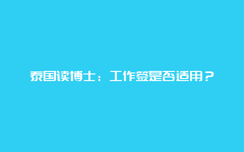 泰国读博士：工作签是否适用？