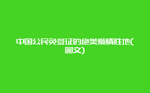 中国公民免签证的绝美爱情胜地(图文)