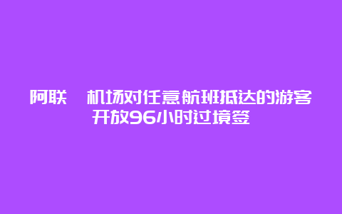 阿联酋机场对任意航班抵达的游客开放96小时过境签