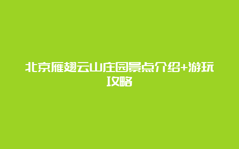 北京雁翅云山庄园景点介绍+游玩攻略