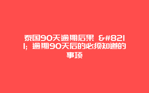 泰国90天逾期后果 – 逾期90天后的必须知道的事项