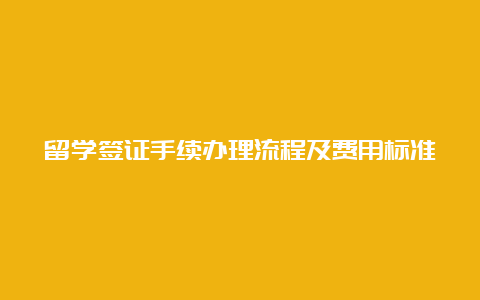 留学签证手续办理流程及费用标准