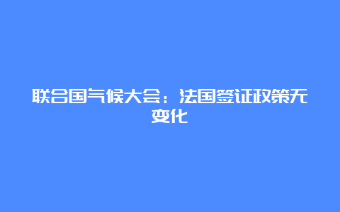 联合国气候大会：法国签证政策无变化