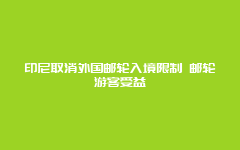 印尼取消外国邮轮入境限制 邮轮游客受益