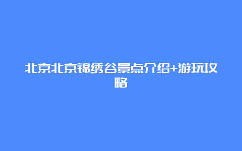 北京北京锦绣谷景点介绍+游玩攻略