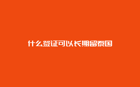 什么签证可以长期留泰国