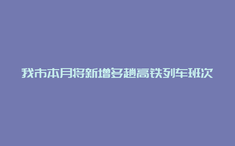 我市本月将新增多趟高铁列车班次