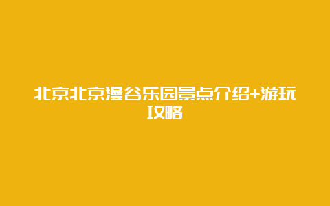 北京北京漫谷乐园景点介绍+游玩攻略