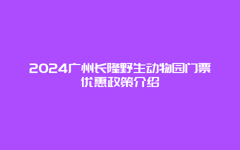 2024广州长隆野生动物园门票优惠政策介绍