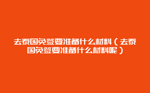 去泰国免签要准备什么材料（去泰国免签要准备什么材料呢）